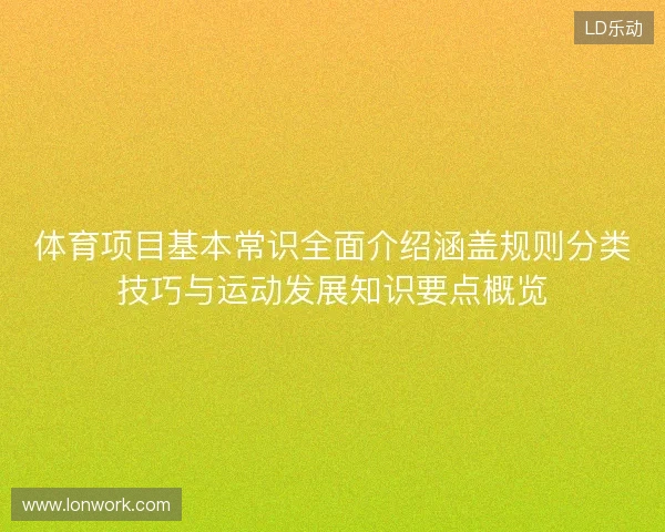体育项目基本常识全面介绍涵盖规则分类技巧与运动发展知识要点概览 体育项目基本常识全面介绍涵盖规则分类技巧与运动发展知识要点概览