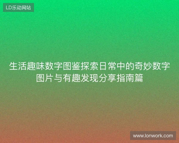 生活趣味数字图鉴探索日常中的奇妙数字图片与有趣发现分享指南篇