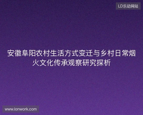 安徽阜阳农村生活方式变迁与乡村日常烟火文化传承观察研究探析