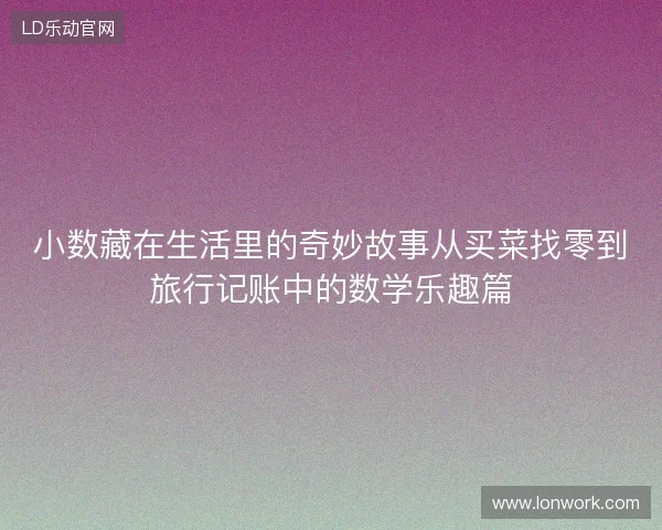 小数藏在生活里的奇妙故事从买菜找零到旅行记账中的数学乐趣篇